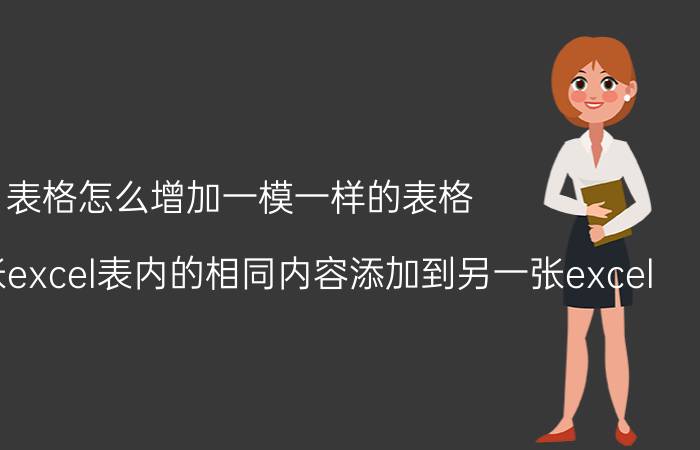 表格怎么增加一模一样的表格 如何将一张excel表内的相同内容添加到另一张excel？